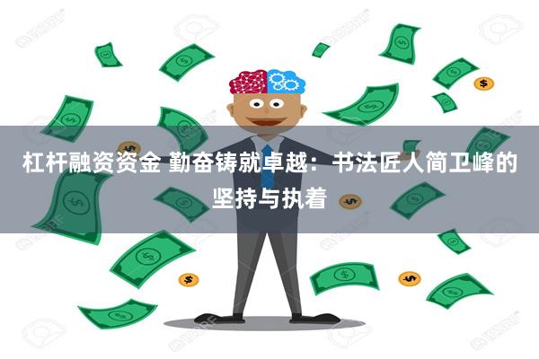 杠杆融资资金 勤奋铸就卓越：书法匠人简卫峰的坚持与执着