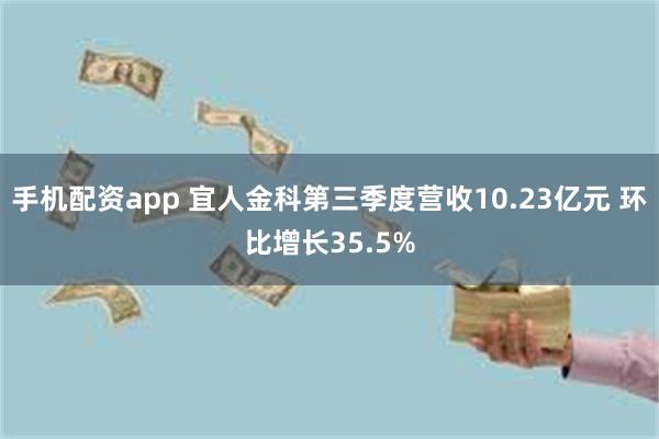 手机配资app 宜人金科第三季度营收10.23亿元 环比增长35.5%