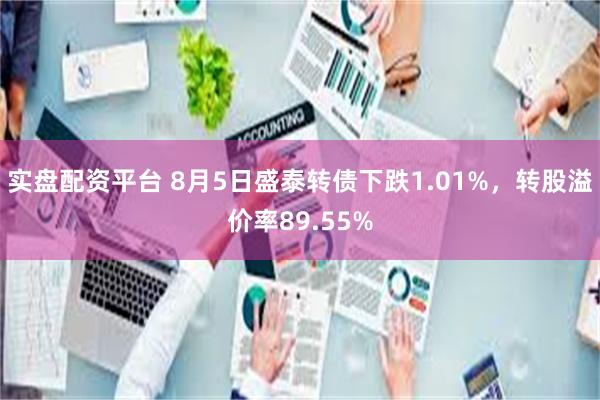 实盘配资平台 8月5日盛泰转债下跌1.01%，转股溢价率89.55%