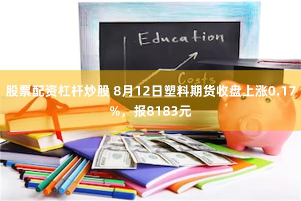 股票配资杠杆炒股 8月12日塑料期货收盘上涨0.17%，报8183元