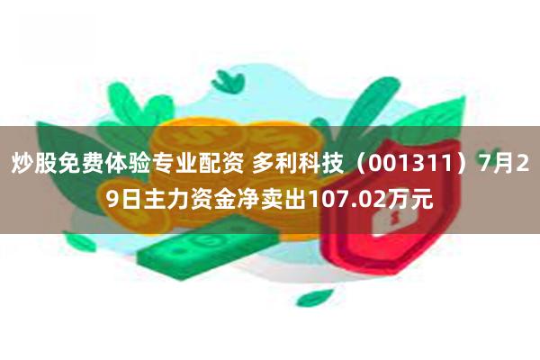 炒股免费体验专业配资 多利科技（001311）7月29日主力资金净卖出107.02万元