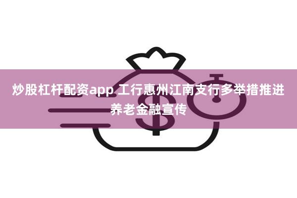 炒股杠杆配资app 工行惠州江南支行多举措推进养老金融宣传