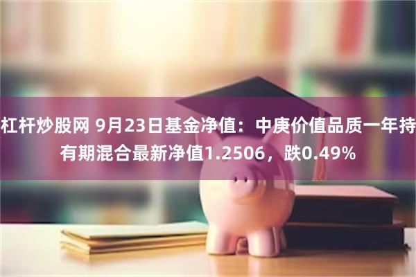 杠杆炒股网 9月23日基金净值：中庚价值品质一年持有期混合最新净值1.2506，跌0.49%