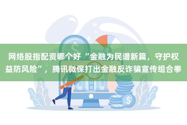 网络股指配资哪个好 “金融为民谱新篇，守护权益防风险”，腾讯微保打出金融反诈骗宣传组合拳