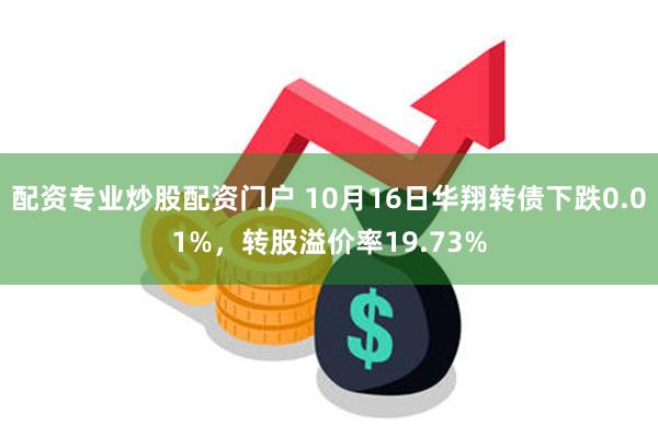 配资专业炒股配资门户 10月16日华翔转债下跌0.01%，转股溢价率19.73%