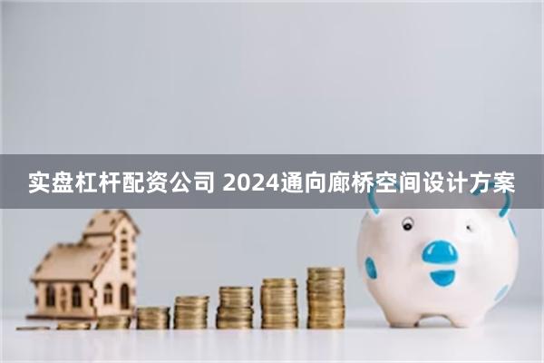 实盘杠杆配资公司 2024通向廊桥空间设计方案