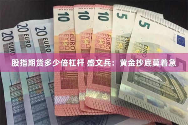 股指期货多少倍杠杆 盛文兵：黄金抄底莫着急