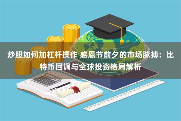 炒股如何加杠杆操作 感恩节前夕的市场脉搏：比特币回调与全球投资格局解析