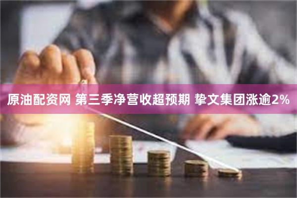 原油配资网 第三季净营收超预期 挚文集团涨逾2%