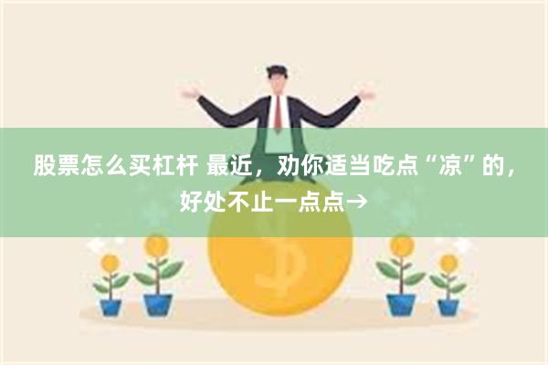 股票怎么买杠杆 最近，劝你适当吃点“凉”的，好处不止一点点→