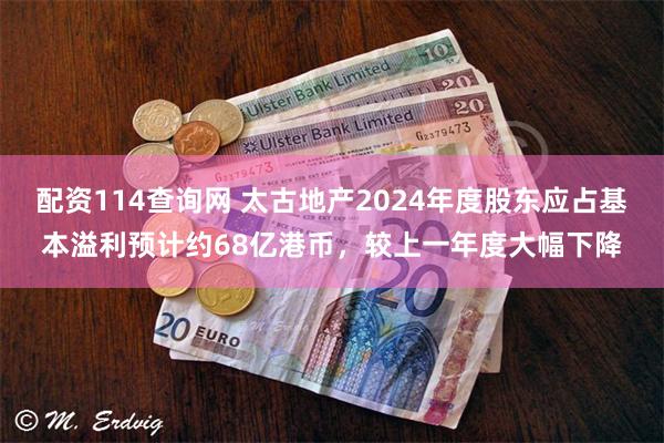 配资114查询网 太古地产2024年度股东应占基本溢利预计约68亿港币，较上一年度大幅下降