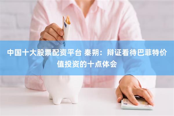 中国十大股票配资平台 秦朔：辩证看待巴菲特价值投资的十点体会