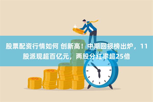 股票配资行情如何 创新高！中期回报榜出炉，11股派现超百亿元，两股分红率超25倍