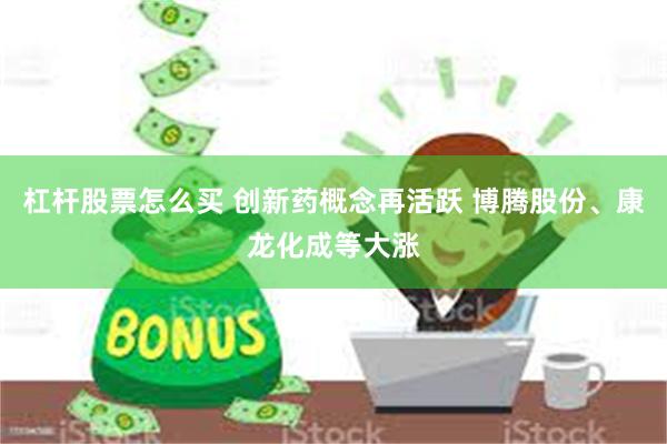 杠杆股票怎么买 创新药概念再活跃 博腾股份、康龙化成等大涨