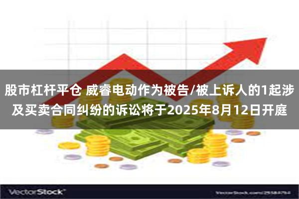 股市杠杆平仓 威睿电动作为被告/被上诉人的1起涉及买卖合同纠纷的诉讼将于2025年8月12日开庭