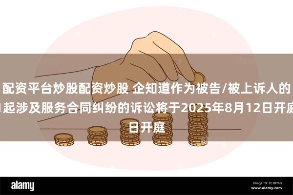 配资平台炒股配资炒股 企知道作为被告/被上诉人的1起涉及服务合同纠纷的诉讼将于2025年8月12日开庭